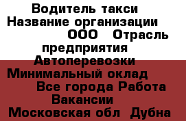 Водитель такси › Название организации ­ Shabby Chik, ООО › Отрасль предприятия ­ Автоперевозки › Минимальный оклад ­ 60 000 - Все города Работа » Вакансии   . Московская обл.,Дубна г.